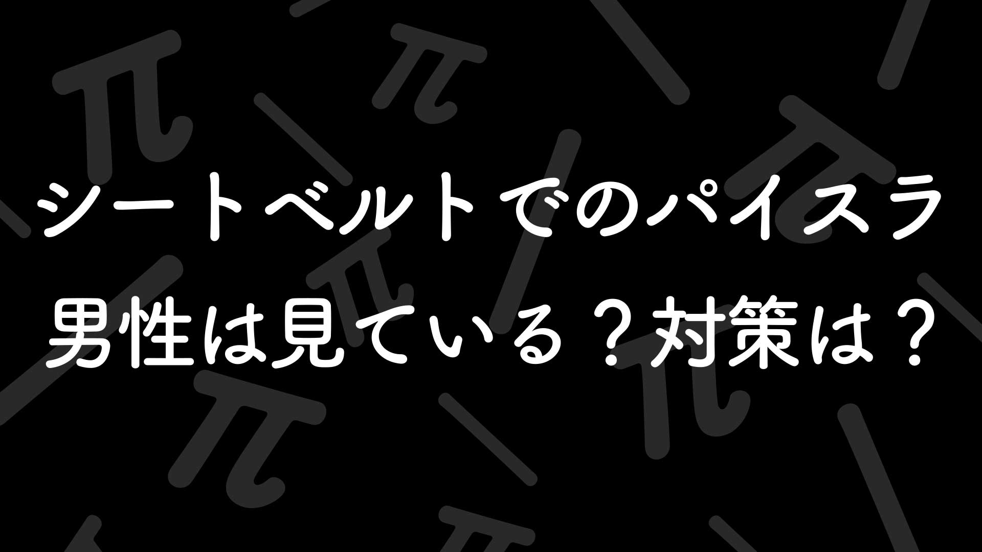 シートベルトでのパイスラは、男性は見ている？対策は？
